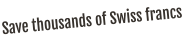 Save thousands of Swiss francs