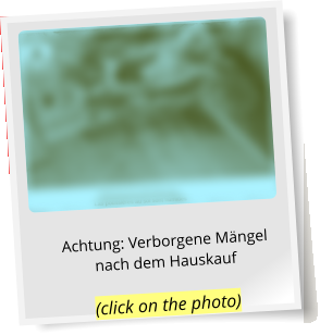 Achtung: Verborgene Mängel nach dem Hauskauf (click on the photo)