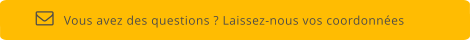 Vous avez des questions ? Laissez-nous vos coordonnées  