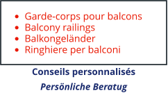 •	Garde-corps pour balcons •	Balcony railings •	Balkongeländer •	Ringhiere per balconi Conseils personnalisés Persönliche Beratug