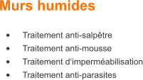 •	Traitement anti-salpêtre •	Traitement anti-mousse •	Traitement d‘imperméabilisation •	Traitement anti-parasites Murs humides